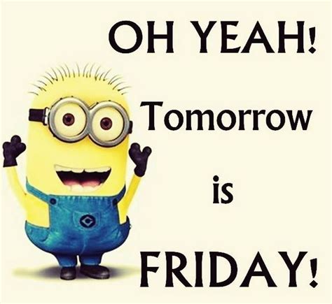 Oh Yeah Tomorrow Is Friday Take The Rest Of The Week Off Funny Minion Pictures Minions