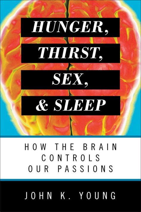 Hunger Thirst Sex And Sleep How The Brain Controls Our Passions