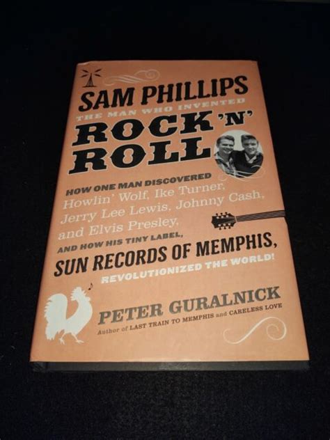 Sam Phillips The Man Who Invented Rock N Roll How One Man