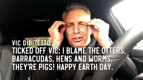 Ticked Off Vic I Blame The Otters Barracudas Hens And Worms Theyre