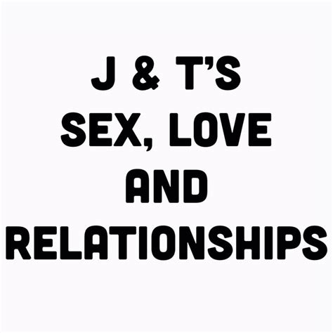 J And T’s Sex Love And Relationships