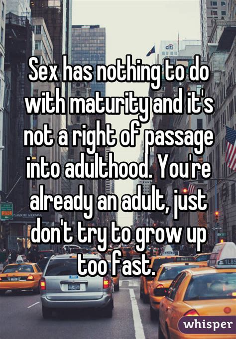 Sex Has Nothing To Do With Maturity And It S Not A Right Of Passage Into Adulthood You Re