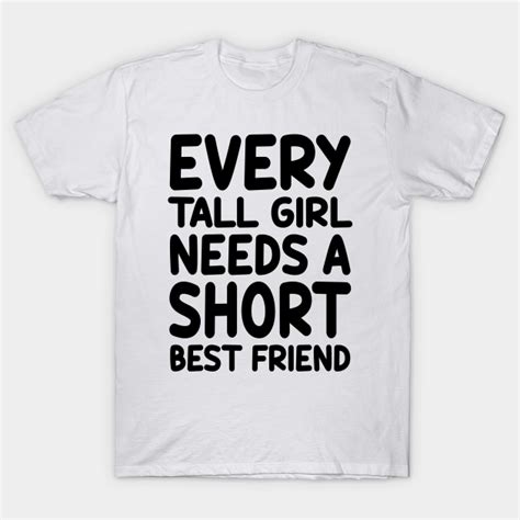 Every Tall Girl Needs A Short Best Friend Tall Girl T Shirt Teepublic