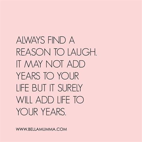 Always Find A Reason To Laugh It May Not Add Years To Your Life But