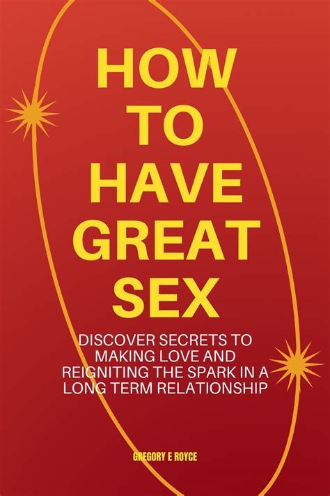 How To Have Great Sex Discover Secrets To Making Love And Reigniting The Spark In A Long Term