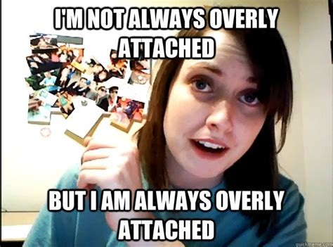 Im Not Always Overly Attached But I Am Always Overly Attached Most