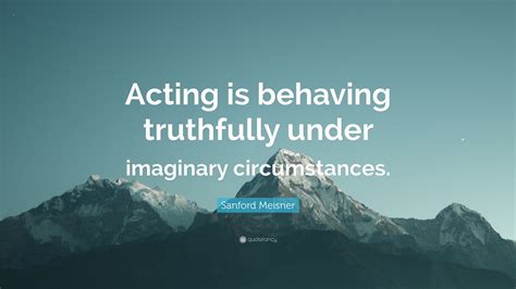 Sanford Meisner Quote Acting Is Behaving Truthfully Under Imaginary