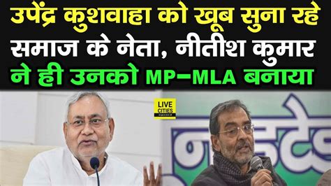 Upendra Kushwaha को खूब सुना रहे उनके समाज के नेता Nitish Kumar ने ही उनको बनाया सुनिए Youtube