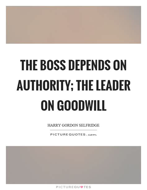 Discover and share goodwill quotes and sayings. The boss depends on authority; the leader on goodwill | Picture Quotes