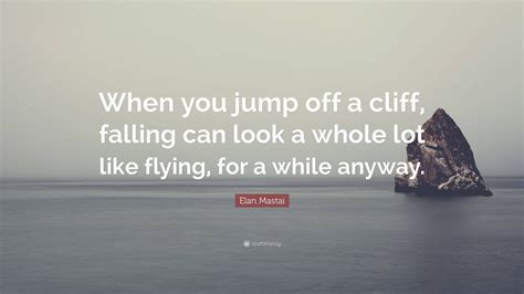 Elan Mastai Quote When You Jump Off A Cliff Falling Can Look A Whole