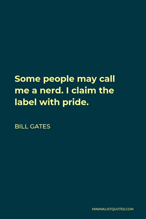 Bill Gates Quote Some People May Call Me A Nerd I Claim The Label