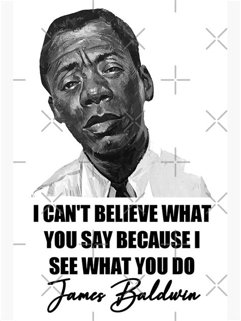 I Cant Believe What You Say Because I See What You Do James Baldwin