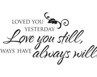 Please enjoy these quotes about yesterday and love. Wall Saying "Loved you yesterday, Love you still..." Bedroom, Bathroom, Living Room, quote ...