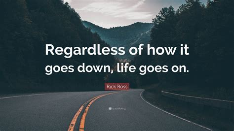 Rick Ross Quote “regardless Of How It Goes Down Life Goes On”