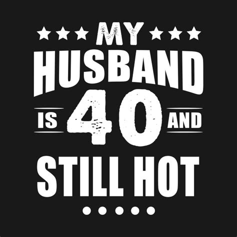 40th Birthday T Tee My Husband Is 40 And Still Hot My Husband Is