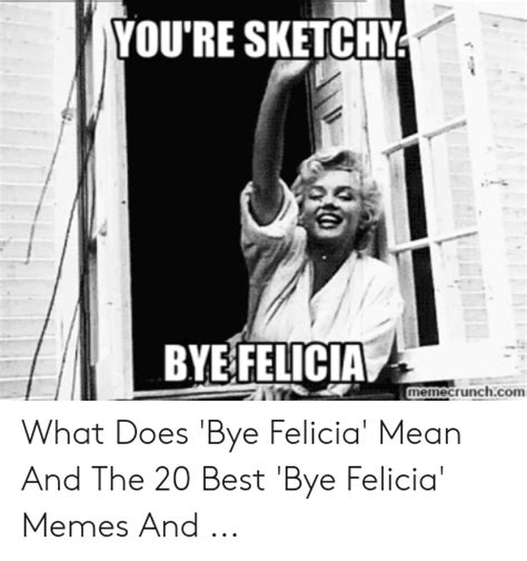 Youre Sketchy Bye Felicia Memecrunchcom What Does Bye Felicia Mean