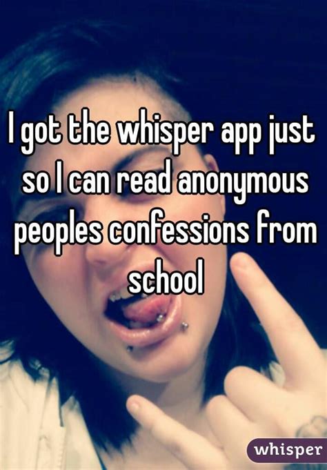 i got the whisper app just so i can read anonymous peoples confessions from school