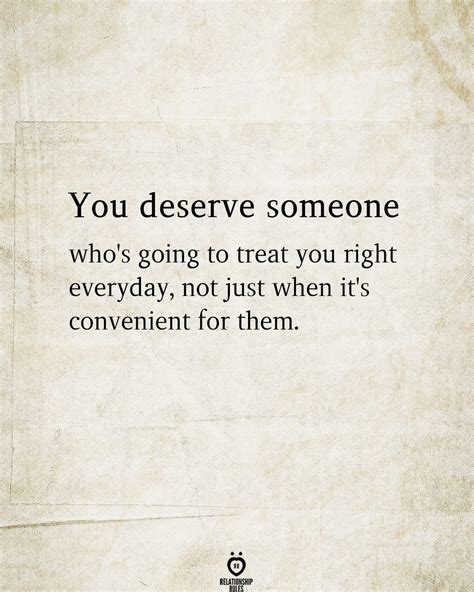 You Deserve Someone Whos Going To Treat You Right Everyday Not Just