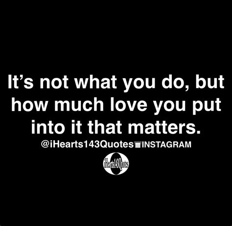 Its Not What You Do But How Much Love You Put Into It That Matters Quotes Ihearts143quotes
