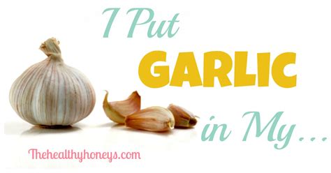I Put Garlic In My The Healthy Honeys