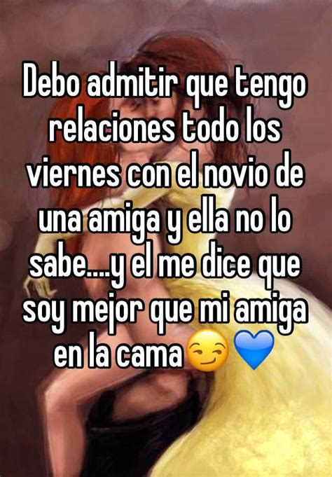 debo admitir que tengo relaciones todo los viernes con el novio de una amiga y ella no lo sabe