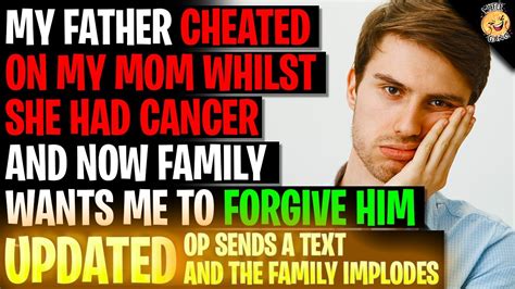 my father cheated on my mom whilst she had cancer and wants me to forgive him r relationships