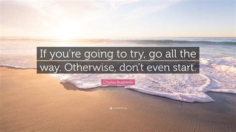 Charles Bukowski Quote If Youre Going To Try Go All The Way