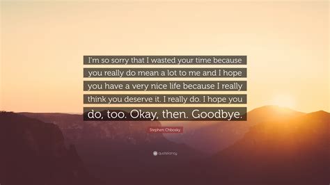 #thank you #im sorry too #but it was super awkward and uncomfortable for me #i dont want to do that ever again. Stephen Chbosky Quote: "I'm so sorry that I wasted your ...