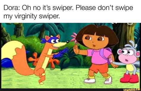 Dora Oh No Its Swiper Please Dont Swipe My Virginity Swiper Ifunny