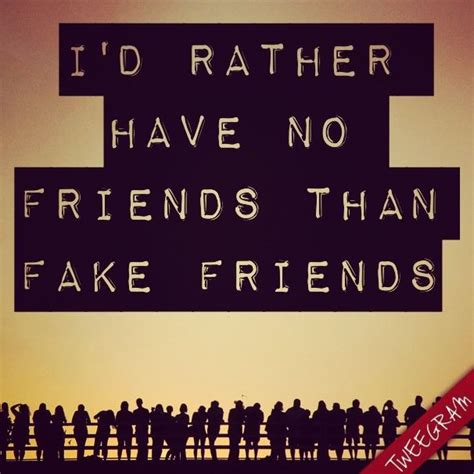 Id Rather Have No Friends Than Fake Friends Follow Us On Facebook