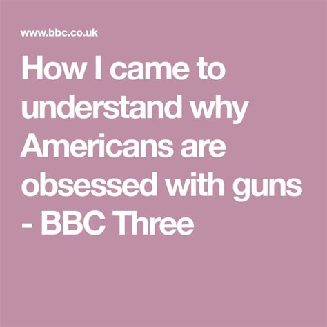 How I Came To Understand Why Americans Are Obsessed With Guns Bbc