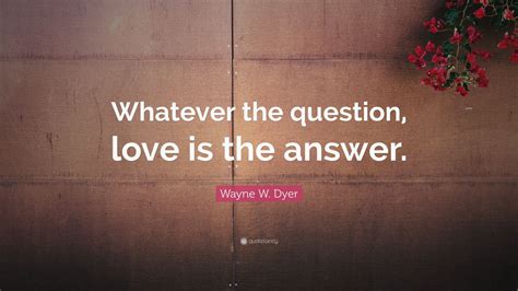 He's afraid to inform his conservative parents that he is gay. Wayne W. Dyer Quote: "Whatever the question, love is the ...