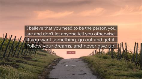 Faith Hill Quote I Believe That You Need To Be The Person You Are And