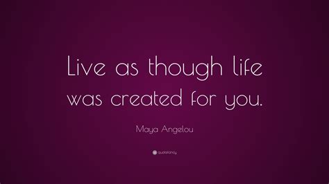 Maya Angelou Quote “live As Though Life Was Created For You” 5