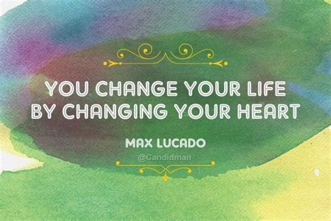 You Change Your Life By Changing Your Heart Quotes By Maxlucado