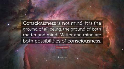 Amit Goswami Quote Consciousness Is Not Mind It Is The Ground Of All