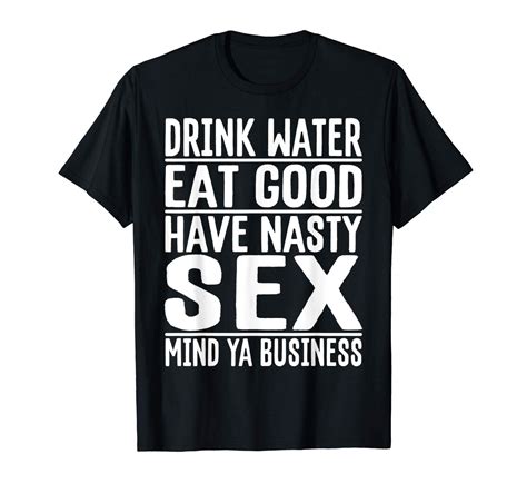Drink Water Have Nasty Sex Funny Adult Humor T Shirt Seknovelty