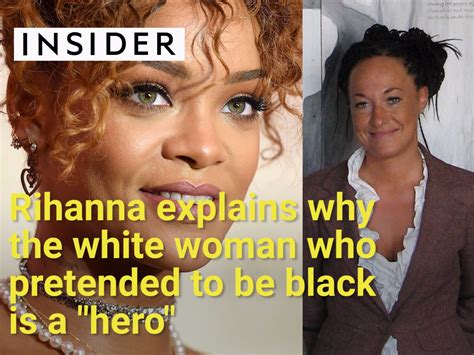 Rihanna Explains Why The White Woman Who Pretended To Be Black Is A Hero Business Insider