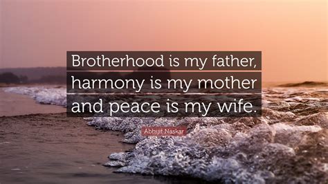 Abhijit Naskar Quote “brotherhood Is My Father Harmony Is My Mother
