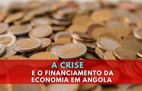 A Crise E O Financiamento Da Economia Em Angola Ango Emprego