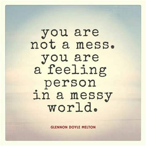 You Are Not A Mess You Are A Feeling Person In A Messy World