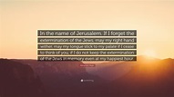 Menachem Begin Quote: “In the name of Jerusalem. If I forget the ...
