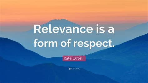 Kate Oneill Quote “relevance Is A Form Of Respect”