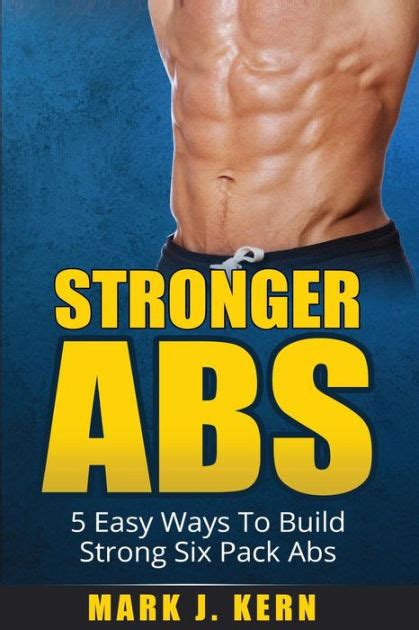 Stronger Abs 5 Easy Ways To Build Strong Six Pack Abs By Mark J Kern
