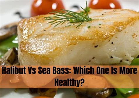 Halibut Vs Sea Bass Which One Is More Healthy