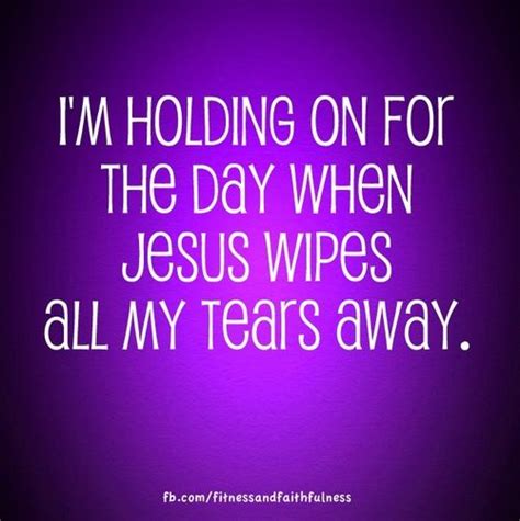 Im Holding On For The Day When Jesus Wipes All My Tears Away Psalms