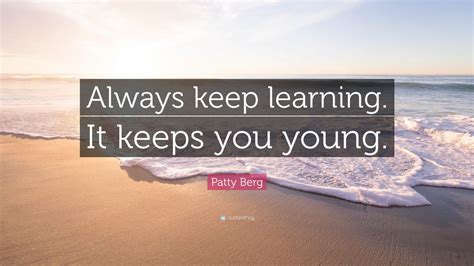 Patty Berg Quote Always Keep Learning It Keeps You Young 12