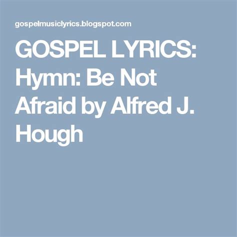 Gospel Lyrics Hymn Be Not Afraid By Alfred J Hough This Is Gospel Lyrics Lyrics Hymn