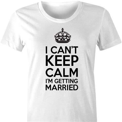 i can t keep calm i m getting married tshirt a fun and fabulous t shirt for the bride to be to