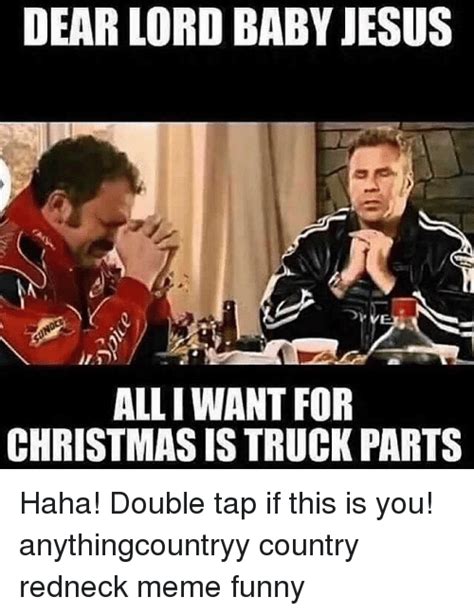 43 funny memes to cut through the tedium. DEAR LORD BABY JESUS ALLIWANT FOR CHRISTMAS IS TRUCK PARTS Haha! Double Tap if This Is You ...